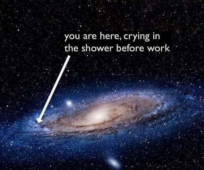 Galaxy with humor text overlay: "You are here, crying in the shower before work." Science memes blend knowledge and humor.