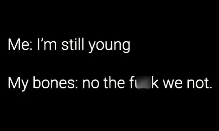 Gen X humor text: "Me: I'm still young. My bones: no the f*** we not."