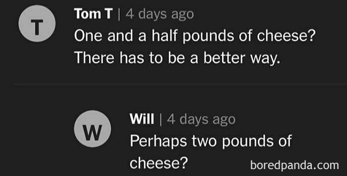 Comment exchange about unhinged cooking: Tom questions using 1.5 pounds of cheese, Will suggests two pounds instead.