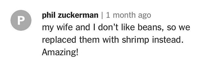 Comment on unhinged cooking recipes: replacing beans with shrimp, described as amazing.