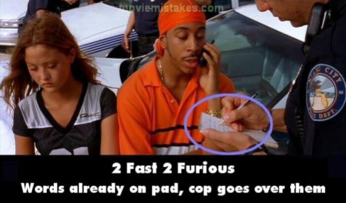 Funny movie mistakes in 2 Fast 2 Furious: words appear on pad before cop writes.