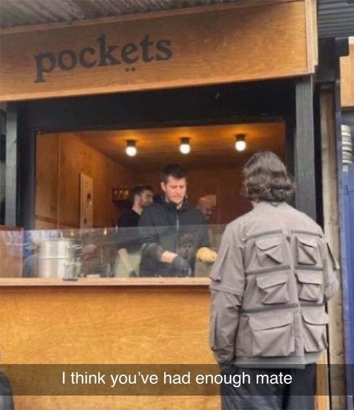 Man in a jacket with many pockets at a food stall, British humor caption saying "I think you’ve had enough mate."