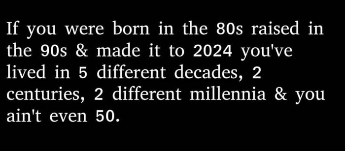 Text meme about living from the 80s to 2024, highlighting decades, centuries, and millennia before turning 50.