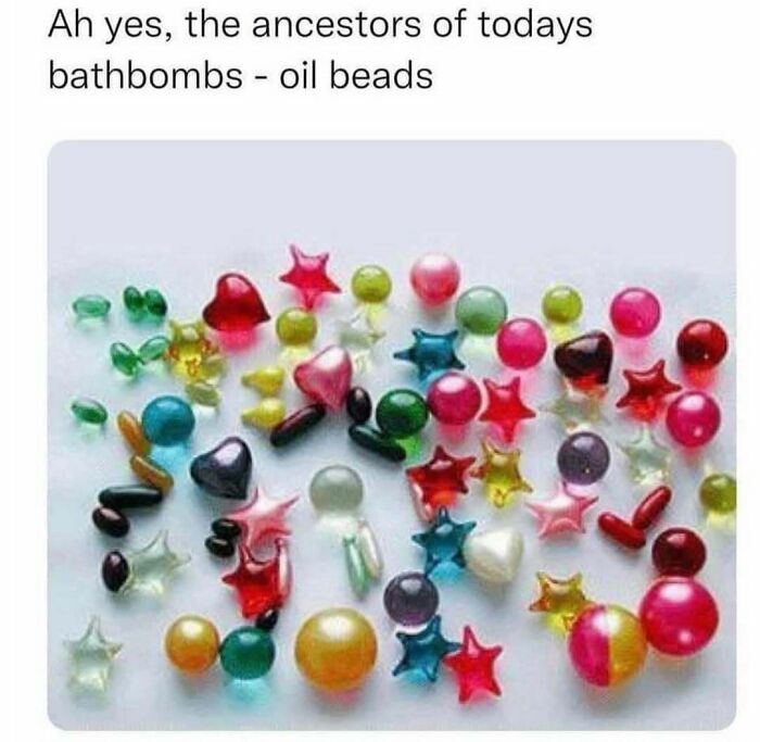 Nostalgic meme of colorful oil beads resembling bath bomb ancestors.