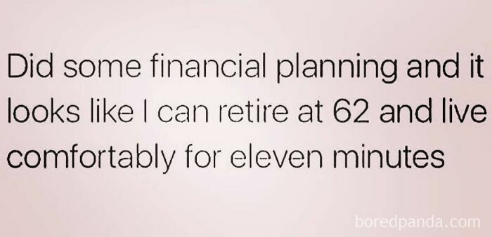 Text meme about office work: "Did some financial planning, retire at 62, live comfortably for eleven minutes."