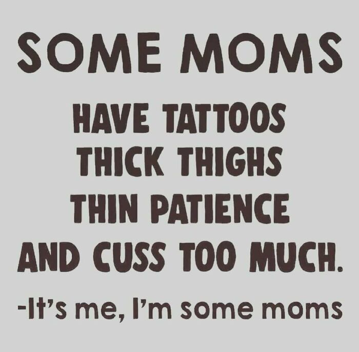 Text reading: "Some moms have tattoos, thick thighs, thin patience, and cuss too much. -It's me, I'm some moms."