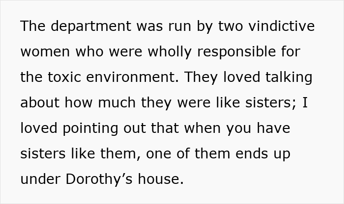 Text about a toxic work environment run by two vindictive women, compared to Dorothy’s house incident.