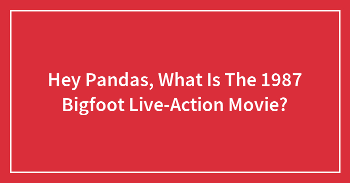 Hey Pandas, What Is The 1987 Bigfoot Live-Action Movie? (Closed)