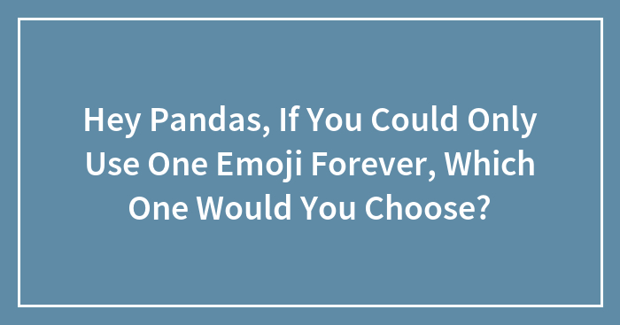 Hey Pandas, If You Could Only Use One Emoji Forever, Which One Would You Choose? (Closed)