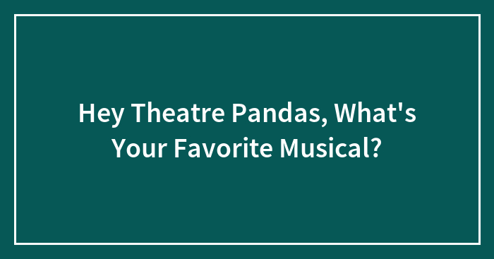 Hey Theatre Pandas, What’s Your Favorite Musical? (Closed)