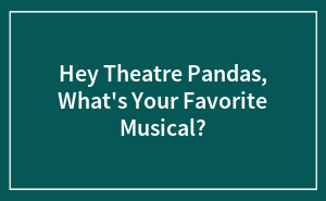 Hey Theatre Pandas, What’s Your Favorite Musical? (Closed)