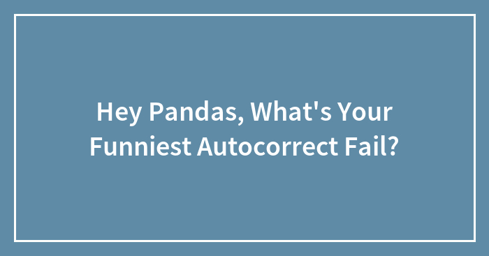 Hey Pandas, What’s Your Funniest Autocorrect Fail? (Closed)