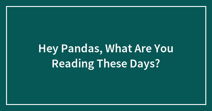 Hey Pandas, What Are You Reading These Days? (Closed)