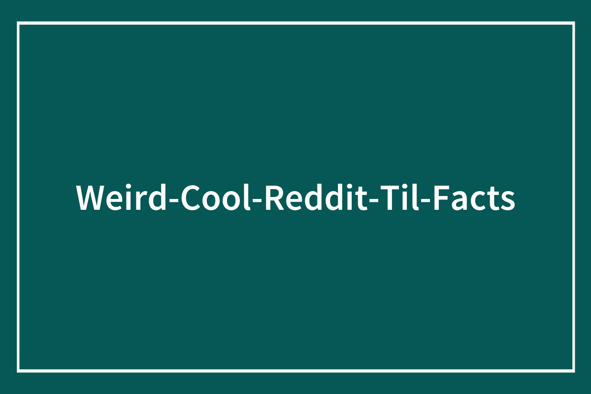 97 Interesting And Intriguing Facts From The “Today I Learned” Community (New Facts)