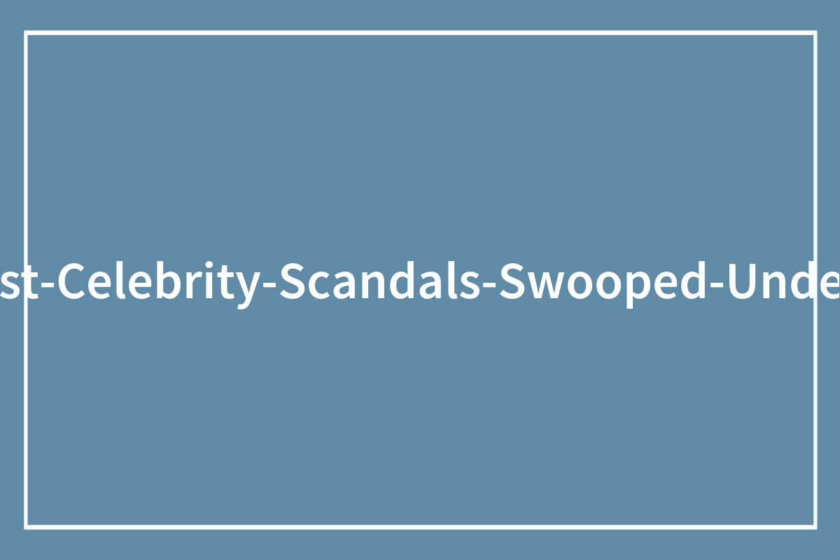 60 Disturbing Celebrity Secrets And Scandals That Got ‘Swooped Under The Rug’