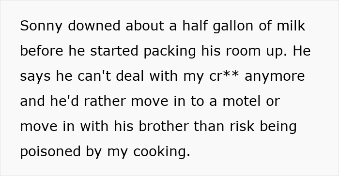 Text: "Sonny downed about a half gallon of milk before he started packing his room up. He says he can't deal with my cr** anymore and he'd rather move in to a motel or move in with his brother than risk being poisoned by my cooking.