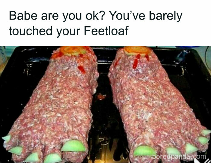 Meatloaf shaped as feet with caption, humor for those who love to cook.