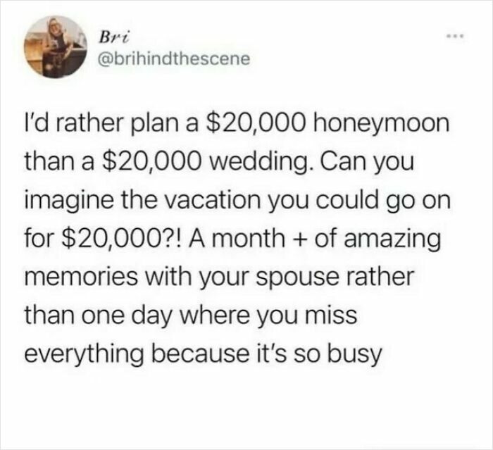 Humor for women: "I'd rather plan a $20,000 honeymoon than a $20,000 wedding. Imagine the vacation memories!"