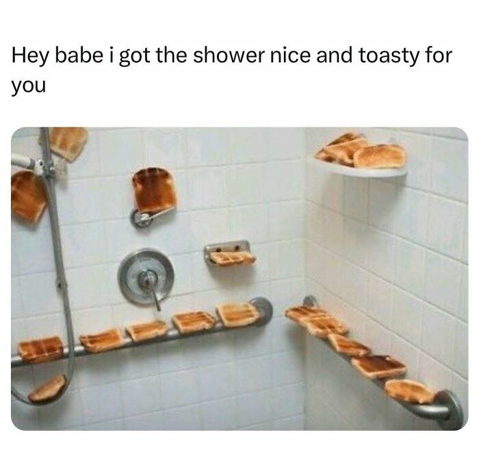 Random meme featuring a shower covered in toast with text about getting it nice and toasty