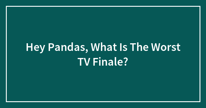 Hey Pandas, What Is The Worst TV Finale?