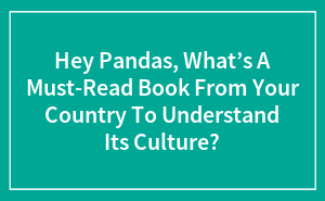 Hey Pandas, What’s A Must-Read Book From Your Country To Understand Its Culture?